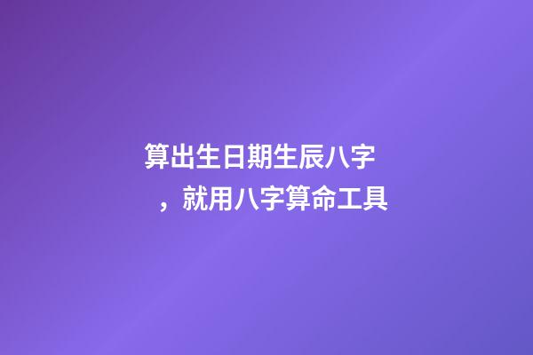 算出生日期生辰八字，就用八字算命工具